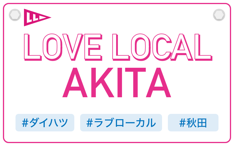 LOVE LOCAL AKITA|#ダイハツ #ラブローカル #秋田