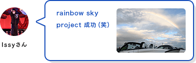 Issyさん rainbow sky project 成功（笑）